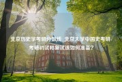 北京历史学考研分数线_北京大学中国史考研-考研初试和复试该如何准备？