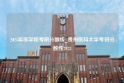 2023年医学院考研分数线_贵州医科大学考研分数线2023