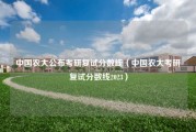中国农大公布考研复试分数线（中国农大考研复试分数线2023）