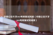 中国公安大学2018考研复试时间（中国公安大学2018考研复试时间表）