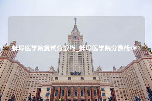 蚌埠医学院复试分数线_蚌埠医学院分数线2022