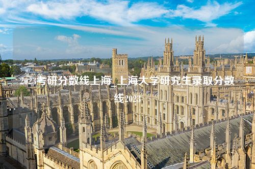 2023考研分数线上海_上海大学研究生录取分数线2023